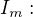 $I_{m}:$