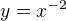 $y=x^{-2}$