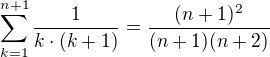$\sum_{k=1}^{n+1}\frac{1}{k\cdot(k+1)}=\frac{(n+1)^2}{(n+1)(n+2)}$