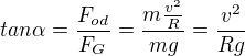 $tan \alpha=\frac{F_{od}}{F_G}=\frac{m \frac{v^2}{R}}{mg}=\frac{v^2}{Rg}$