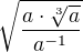 $\sqrt{\frac{a\cdot \sqrt[3]{a}}{a^{-1}}}$