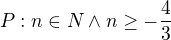 $P:n\in N \wedge n \geq -\frac{4}{3}$
