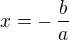$x=-\, \frac{b}{a}$