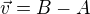$\vec{v}=B-A$