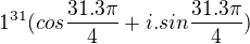 $1^{31}(cos\frac{31.3\pi}{4}+i.sin \frac{31.3\pi}{4})$