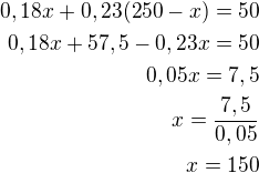 $0,18x+0,23(250-x)=50\\0,18x+57,5-0,23x=50\\0,05x=7,5\\x=\frac{7,5}{0,05}\\x=150$