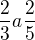 $\frac{2}{3} a \frac{2}{5}$