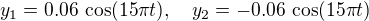 $y_1 = 0.06\, \cos (15\pi t), \quad y_2 =-0.06\, \cos(15\pi t)$