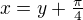 $x=y+\tfrac{\pi}4$