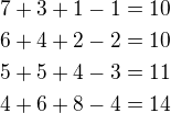 $7+3+1-1=10\nl 6+4+2-2=10\nl 5+5+4-3=11\nl 4+6+8-4=14$