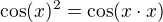 $\cos (x)^{2}=\cos (x\cdot x)$