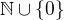 $\mathbb{N} \cup \lbrace0\rbrace$