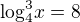$\text{log}^{3}_{4}x=8$