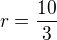 $r=\frac{10}3$