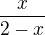 $\frac{x}{2-x} $