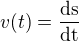 $ v(t) =\frac{\mathrm{ds} }{\mathrm{dt} }$