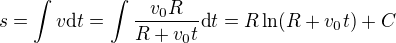 $s=\int v\mbox{d}t=\int\frac{v_0R}{R+v_0t}\mbox{d}t=R\ln(R+v_0t)+C$