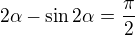 $2\alpha -\sin 2 \alpha =\frac{\pi }{2}$