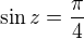 $\sin z=\frac{\pi}{4}$