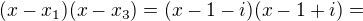 $(x-x_1)(x-x_3)=(x-1-i)(x-1+i)=$