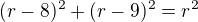 $(r-8)^{2}+(r-9)^{2}=r^{2}$
