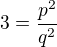 $3=\frac{p^2}{q^2}$
