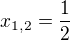 $x_{1,2}=\frac{1}{2}$