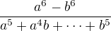 $\frac{a^6 - b^6}{a^5 + a^4 b + \dots + b^5}$