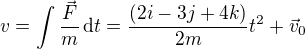 $v=\int\frac{\vec F}{m}\,\text dt=\frac{(2i-3j+4k)}{2m}t ^2+\vec v_0$