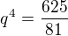 $q^{4}=\frac {625} {81}$