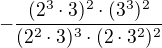 $-\frac{(2^{3}\cdot 3)^{2}\cdot (3^{3})^{2}}{(2^{2}\cdot 3)^{3}\cdot (2\cdot 3^{2})^{2}}$