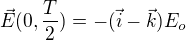 $\vec E(0,\frac{T}{2})=-(\vec i- \vec k) E_o$