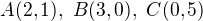 $A(2, 1),\ B(3, 0),\ C(0, 5)$