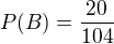 $P(B) = \frac{20}{104}$