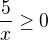$\frac{5}{x}\ge 0$