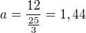 $a=\frac{12}{\frac{25}{3}}=1,44$