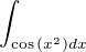 $\int_{\cos {(x^{2})}dx}$
