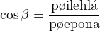 $\cos{\beta}=\frac{\text{p�ilehl�}}{\text{p�epona}}$