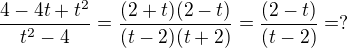 $\frac{4 - 4t + t^2}{t^2 - 4} = \frac{(2+t)(2-t)}{(t-2)(t+2)} = \frac{(2-t)}{(t-2)} = ?$