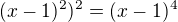 $(x-1)^2)^2=(x-1)^4$