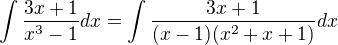 $\int\frac{3x+1}{x^3 -1}dx=\int\frac{3x+1}{(x-1)(x^2 +x+1)}dx$