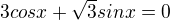 $3 cos x + \sqrt{3}sin x = 0$