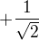 $+\frac{1}{\sqrt{2}}$
