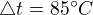 $\triangle t = 85^\circ C$