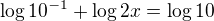 $\log{10^{-1}}+\log{2x}=\log{10}$