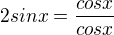 $2sin x = \frac{cosx}{cosx}$