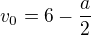 $v_0=6-\frac a2$