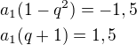 $a_1(1-q^2)=-1,5\nla_1(q+1)=1,5$