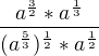 $\frac{a^{\frac{3}{2}}*a^{\frac{1}{3}}}{(a^{\frac{5}{3}})^{\frac{1}{2}}* a^{\frac{1}{2}}}$