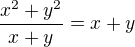 $\frac{x^{2}+y^{2}}{x+y}=x+y$
